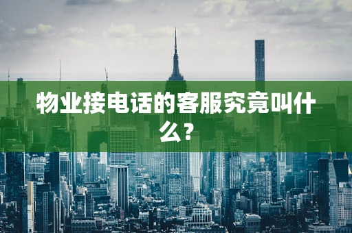 物业接电话的客服究竟叫什么？