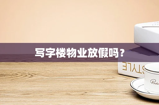 写字楼物业放假吗？