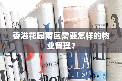 香溢花园南区需要怎样的物业管理？