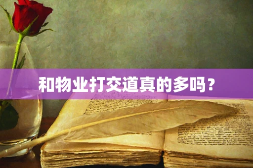 和物业打交道真的多吗？