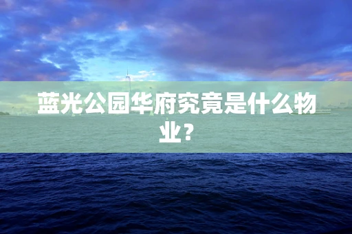 蓝光公园华府究竟是什么物业？