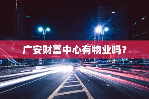 广安财富中心有物业吗？