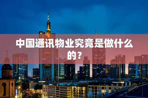 中国通讯物业究竟是做什么的？