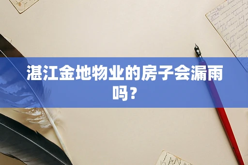 湛江金地物业的房子会漏雨吗？