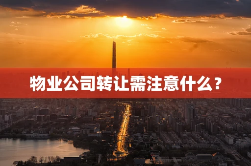 物业公司转让需注意什么？