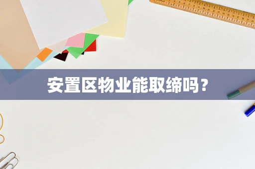 安置区物业能取缔吗？