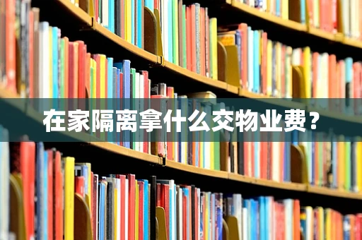 在家隔离拿什么交物业费？