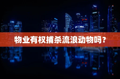 物业有权捕杀流浪动物吗？