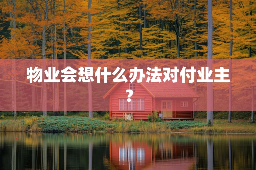 物业会想什么办法对付业主？