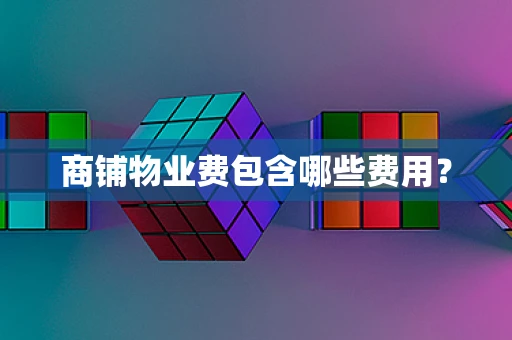 商铺物业费包含哪些费用？