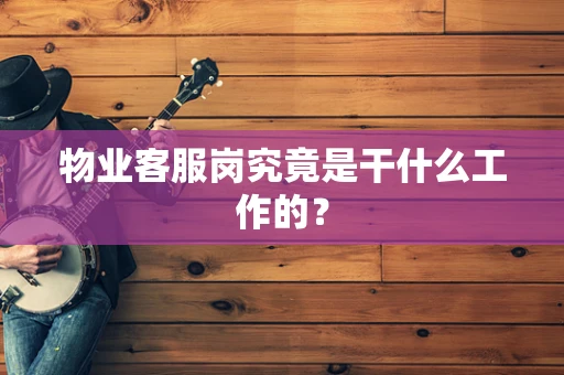 物业客服岗究竟是干什么工作的？