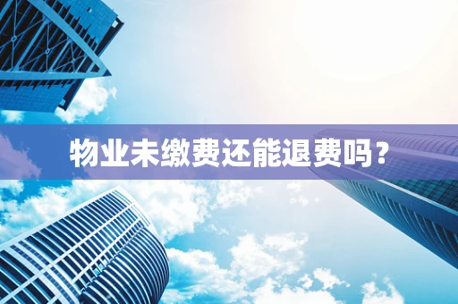 物业未缴费还能退费吗？