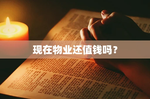 现在物业还值钱吗？