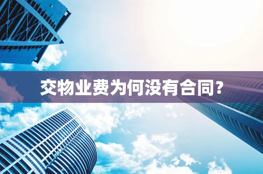 交物业费为何没有合同？