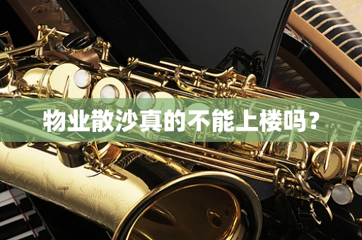 物业散沙真的不能上楼吗？