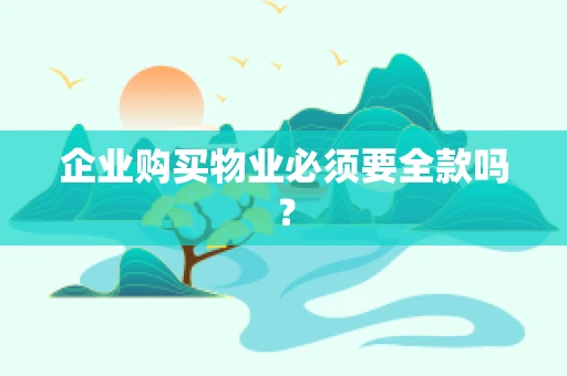 企业购买物业必须要全款吗？