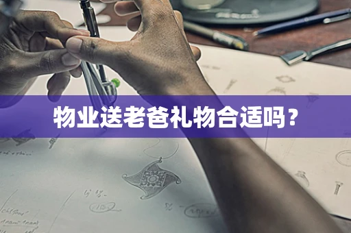 物业送老爸礼物合适吗？