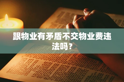 跟物业有矛盾不交物业费违法吗？