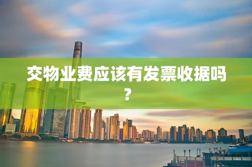 交物业费应该有发票收据吗？