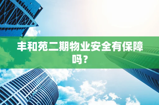 丰和苑二期物业安全有保障吗？