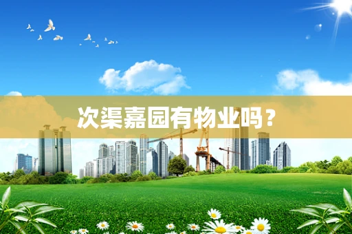 次渠嘉园有物业吗？