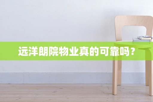远洋朗院物业真的可靠吗？