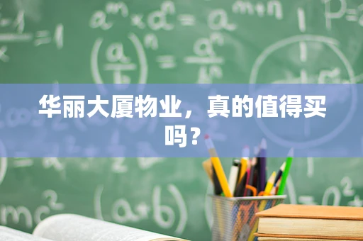 华丽大厦物业，真的值得买吗？