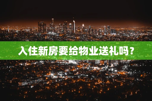 入住新房要给物业送礼吗？