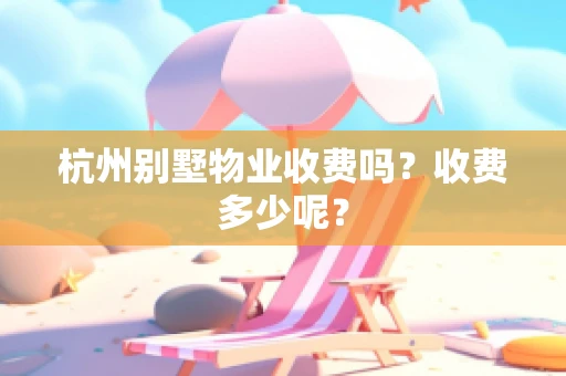 杭州别墅物业收费吗？收费多少呢？