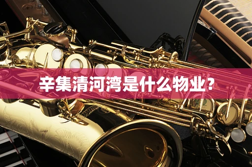 辛集清河湾是什么物业？