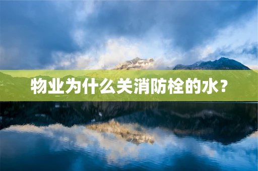 物业为什么关消防栓的水？