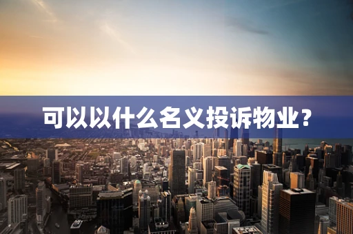 可以以什么名义投诉物业？