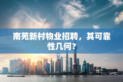 南苑新村物业招聘，其可靠性几何？