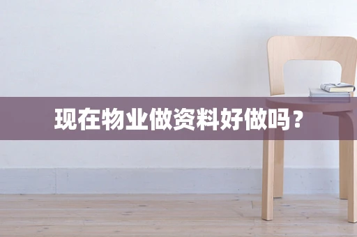 现在物业做资料好做吗？