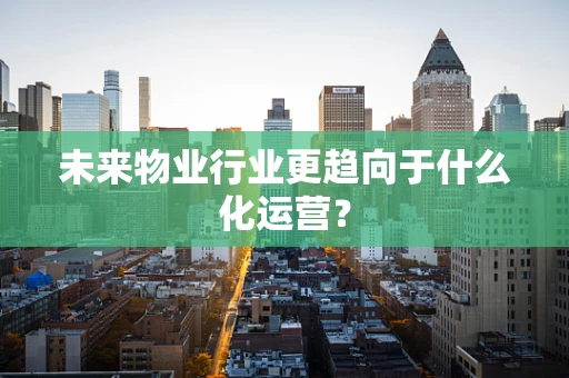 未来物业行业更趋向于什么化运营？