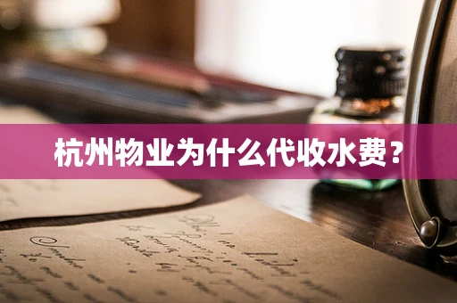 杭州物业为什么代收水费？