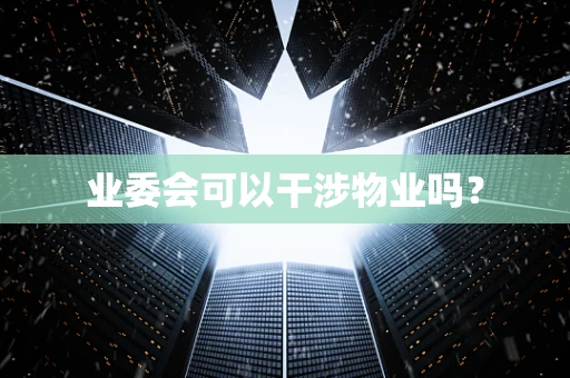 业委会可以干涉物业吗？