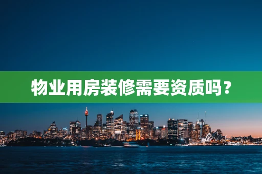 物业用房装修需要资质吗？