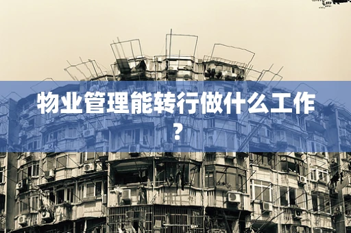 物业管理能转行做什么工作？