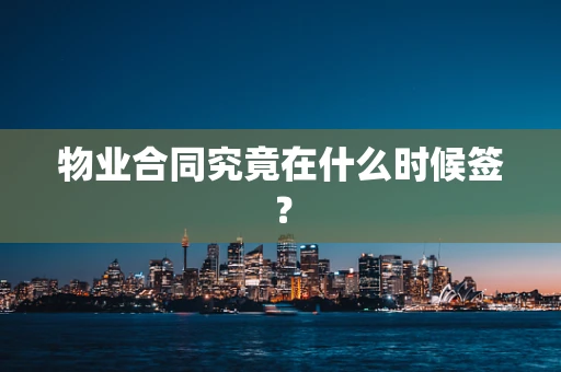 物业合同究竟在什么时候签？
