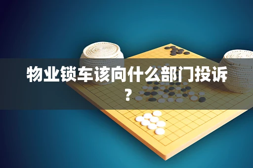 物业锁车该向什么部门投诉？