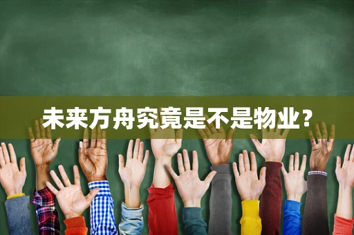 未来方舟究竟是不是物业？