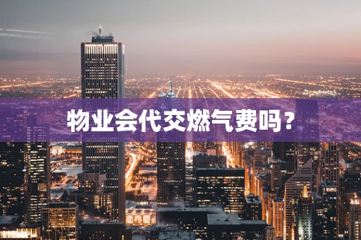 物业会代交燃气费吗？
