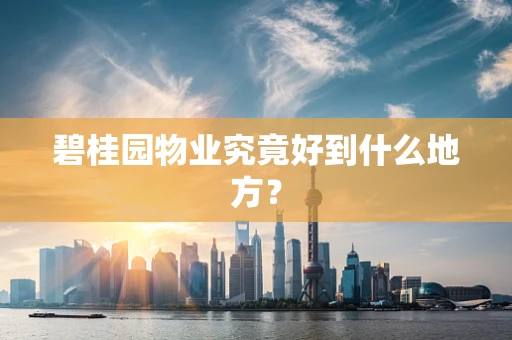 碧桂园物业究竟好到什么地方？