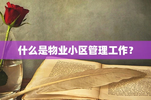 什么是物业小区管理工作？
