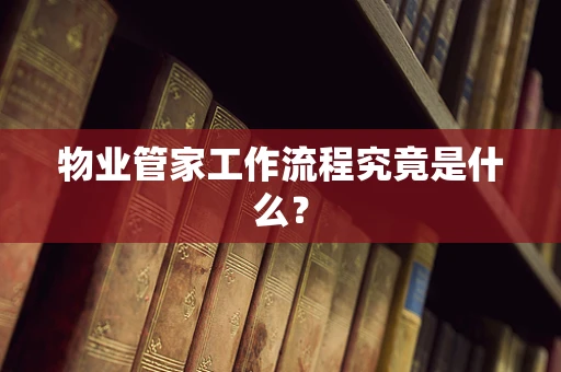 物业管家工作流程究竟是什么？