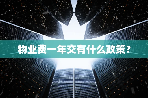 物业费一年交有什么政策？