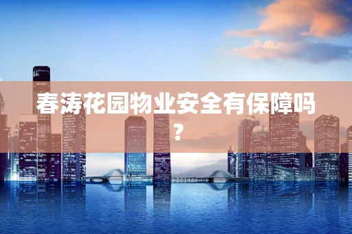 春涛花园物业安全有保障吗？