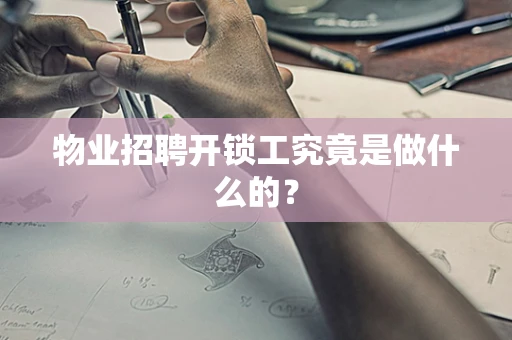 物业招聘开锁工究竟是做什么的？