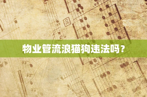 物业管流浪猫狗违法吗？